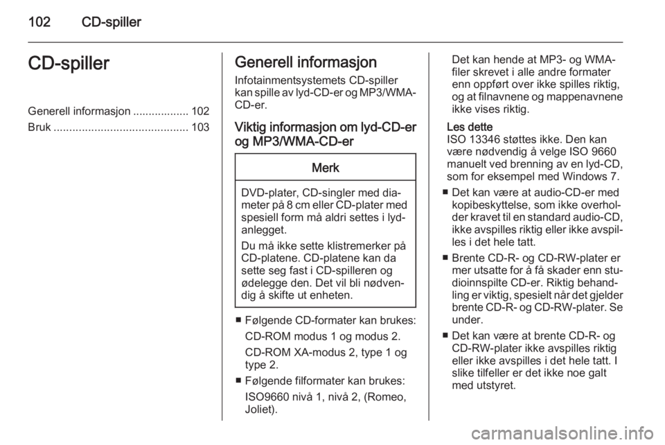 OPEL CASCADA 2014.5  Brukerhåndbok for infotainmentsystem 102CD-spillerCD-spillerGenerell informasjon .................. 102
Bruk ........................................... 103Generell informasjon
Infotainmentsystemets CD-spiller
kan spille av lyd-CD-er og 