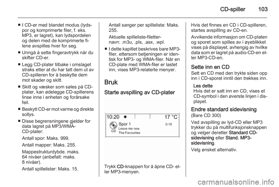 OPEL CASCADA 2014.5  Brukerhåndbok for infotainmentsystem CD-spiller103
■ I CD-er med blandet modus (lyds‐por og komprimerte filer, f. eks.
MP3, er lagret), kan lydspordelen
og delen med de komprimerte fi‐
lene avspilles hver for seg.
■ Unngå å set