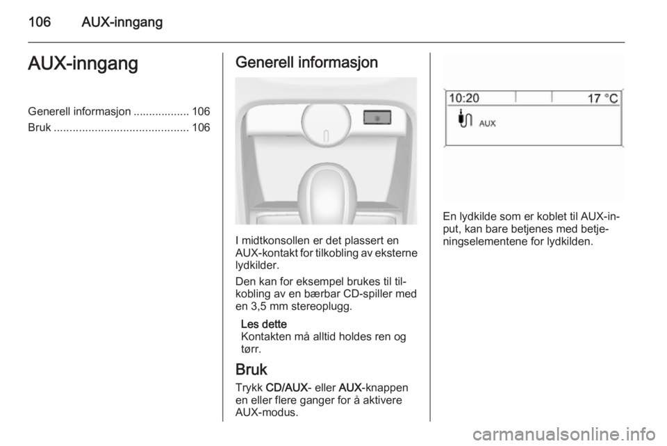 OPEL CASCADA 2014.5  Brukerhåndbok for infotainmentsystem 106AUX-inngangAUX-inngangGenerell informasjon .................. 106
Bruk ........................................... 106Generell informasjon
I midtkonsollen er det plassert en
AUX-kontakt for tilkobl