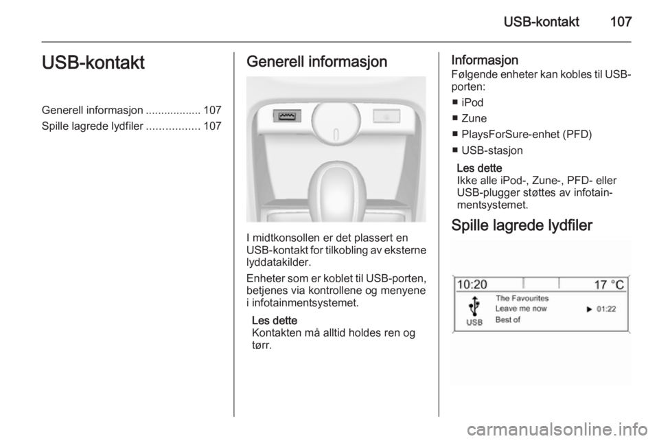 OPEL CASCADA 2014.5  Brukerhåndbok for infotainmentsystem USB-kontakt107USB-kontaktGenerell informasjon .................. 107
Spille lagrede lydfiler .................107Generell informasjon
I midtkonsollen er det plassert en
USB-kontakt for tilkobling av e