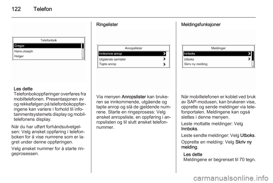 OPEL CASCADA 2014.5  Brukerhåndbok for infotainmentsystem 122Telefon
Les dette
Telefonbokoppføringer overføres fra
mobiltelefonen. Presentasjonen av
og rekkefølgen på telefonbokoppfør‐ ingene kan variere i forhold til info‐
tainmentsystemets display