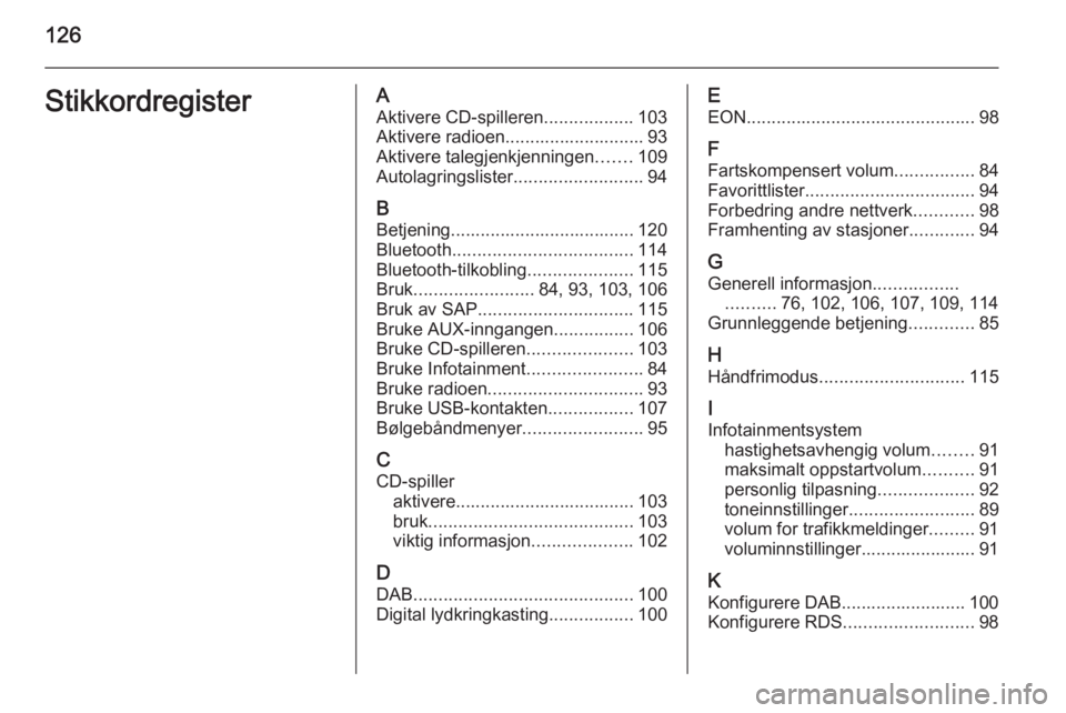 OPEL CASCADA 2014.5  Brukerhåndbok for infotainmentsystem 126StikkordregisterAAktivere CD-spilleren ..................103
Aktivere radioen............................ 93
Aktivere talegjenkjenningen .......109
Autolagringslister ..........................94
B