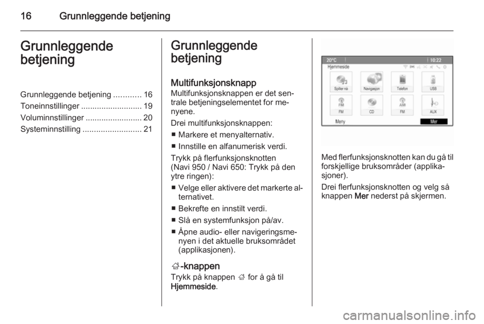 OPEL CASCADA 2014.5  Brukerhåndbok for infotainmentsystem 16Grunnleggende betjeningGrunnleggende
betjeningGrunnleggende betjening ............16
Toneinnstillinger ........................... 19
Voluminnstillinger ......................... 20
Systeminnstillin