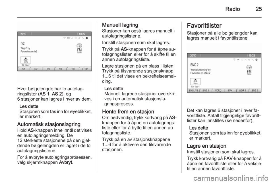 OPEL CASCADA 2014.5  Brukerhåndbok for infotainmentsystem Radio25
Hver bølgelengde har to autolag‐
ringslister ( AS 1, AS 2 ), og
6 stasjoner kan lagres i hver av dem.
Les dette
Stasjonen som tas inn for øyeblikket, er markert.
Automatisk stasjonslagring