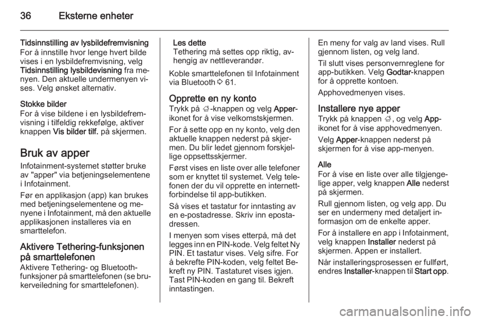 OPEL CASCADA 2014.5  Brukerhåndbok for infotainmentsystem 36Eksterne enheter
Tidsinnstilling av lysbildefremvisning
For å innstille hvor lenge hvert bilde
vises i en lysbildefremvisning, velg
Tidsinnstilling lysbildevisning  fra me‐
nyen. Den aktuelle und