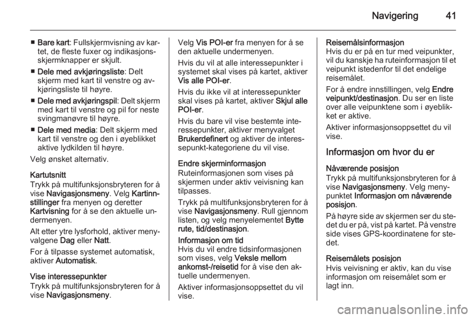 OPEL CASCADA 2014.5  Brukerhåndbok for infotainmentsystem Navigering41
■Bare kart : Fullskjermvisning av kar‐
tet, de fleste fuxer og indikasjons-
skjermknapper er skjult.
■ Dele med avkjøringsliste : Delt
skjerm med kart til venstre og av‐
kjøring