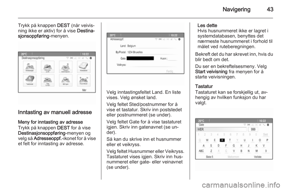 OPEL CASCADA 2014.5  Brukerhåndbok for infotainmentsystem Navigering43
Trykk på knappen DEST (når veivis‐
ning ikke er aktiv) for å vise  Destina‐
sjonsoppføring -menyen.
Inntasting av manuell adresse
Meny for inntasting av adresse
Trykk på knappen 