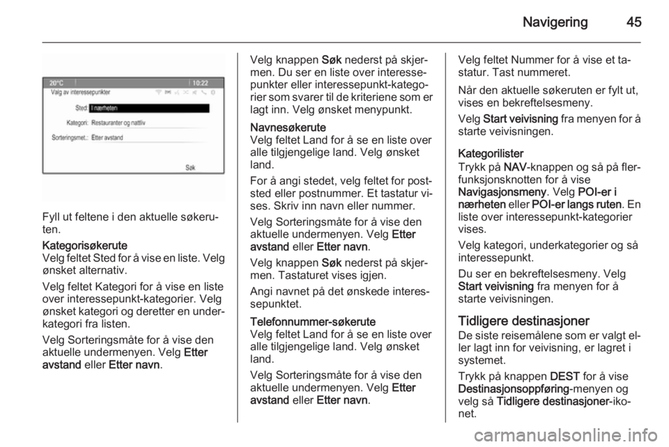 OPEL CASCADA 2014.5  Brukerhåndbok for infotainmentsystem Navigering45
Fyll ut feltene i den aktuelle søkeru‐
ten.
Kategorisøkerute
Velg feltet Sted for å vise en liste. Velg ønsket alternativ.
Velg feltet Kategori for å vise en liste over interessepu