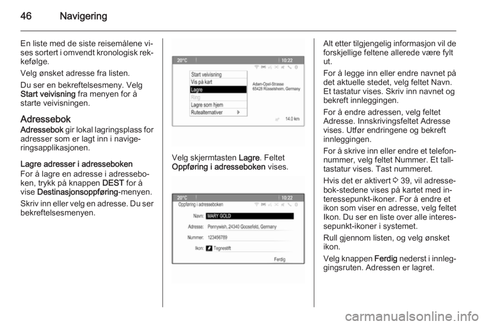 OPEL CASCADA 2014.5  Brukerhåndbok for infotainmentsystem 46Navigering
En liste med de siste reisemålene vi‐
ses sortert i omvendt kronologisk rek‐
kefølge.
Velg ønsket adresse fra listen.
Du ser en bekreftelsesmeny. Velg
Start veivisning  fra menyen 