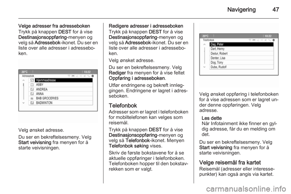 OPEL CASCADA 2014.5  Brukerhåndbok for infotainmentsystem Navigering47
Velge adresser fra adresseboken
Trykk på knappen  DEST for å vise
Destinasjonsoppføring -menyen og
velg så  Adressebok -ikonet. Du ser en
liste over alle adresser i adressebo‐
ken.
