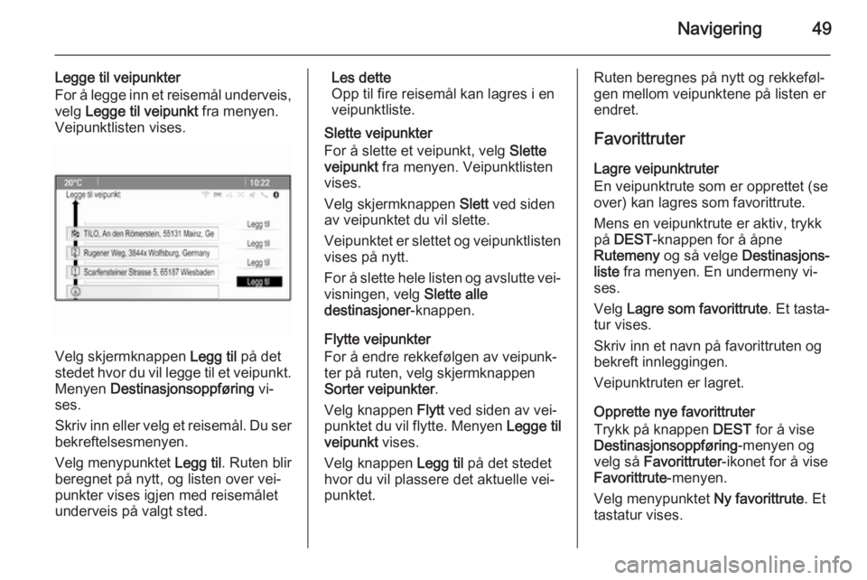 OPEL CASCADA 2014.5  Brukerhåndbok for infotainmentsystem Navigering49
Legge til veipunkter
For å legge inn et reisemål underveis,
velg  Legge til veipunkt  fra menyen.
Veipunktlisten vises.
Velg skjermknappen  Legg til på det
stedet hvor du vil legge til