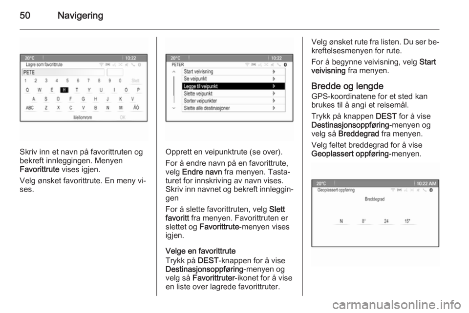 OPEL CASCADA 2014.5  Brukerhåndbok for infotainmentsystem 50Navigering
Skriv inn et navn på favorittruten og
bekreft innleggingen. Menyen
Favorittrute  vises igjen.
Velg ønsket favorittrute. En meny vi‐
ses.Opprett en veipunktrute (se over).
For å endre