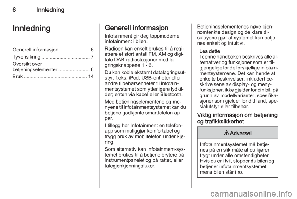 OPEL CASCADA 2014.5  Brukerhåndbok for infotainmentsystem 6InnledningInnledningGenerell informasjon ...................... 6
Tyverisikring ................................... 7
Oversikt over
betjeningselementer ......................8
Bruk ..................