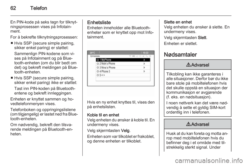 OPEL CASCADA 2014.5  Brukerhåndbok for infotainmentsystem 62Telefon
En PIN-kode på seks tegn for tilknyt‐ningsprosessen vises på Infotain‐
ment.
For å bekrefte tilknytningsprosessen: ■ Hvis SSP (secure simple pairing, sikker enkel paring) er støtte