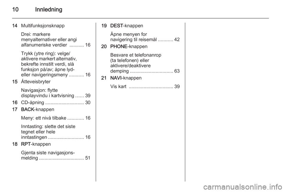 OPEL CASCADA 2014.5  Brukerhåndbok for infotainmentsystem 10Innledning
14Multifunksjonsknapp
Drei: markere
menyalternativer eller angi alfanumeriske verdier  ........... 16
Trykk (ytre ring): velge/
aktivere markert alternativ,
bekrefte innstilt verdi, slå
