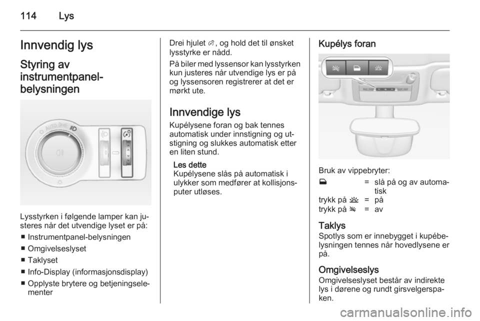 OPEL CASCADA 2014.5 Instruksjonsbok 114LysInnvendig lysStyring av
instrumentpanel-
belysningen
Lysstyrken i følgende lamper kan ju‐
steres når det utvendige lyset er på:
■ Instrumentpanel-belysningen
■ Omgivelseslyset
■ Takly OPEL CASCADA 2014.5 Instruksjonsbok 114LysInnvendig lysStyring av
instrumentpanel-
belysningen
Lysstyrken i følgende lamper kan ju‐
steres når det utvendige lyset er på:
■ Instrumentpanel-belysningen
■ Omgivelseslyset
■ Takly