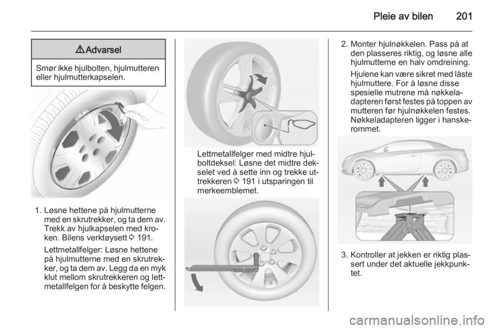 OPEL CASCADA 2014.5 Instruksjonsbok Pleie av bilen2019Advarsel
Smør ikke hjulbolten, hjulmutteren
eller hjulmutterkapselen.
1. Løsne hettene på hjulmutterne med en skrutrekker, og ta dem av.Trekk av hjulkapselen med kro‐
ken. Bilen OPEL CASCADA 2014.5 Instruksjonsbok Pleie av bilen2019Advarsel
Smør ikke hjulbolten, hjulmutteren
eller hjulmutterkapselen.
1. Løsne hettene på hjulmutterne med en skrutrekker, og ta dem av.Trekk av hjulkapselen med kro‐
ken. Bilen