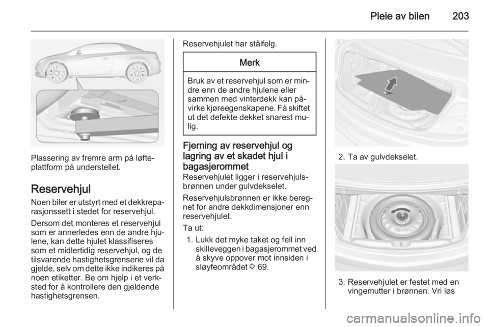 OPEL CASCADA 2014.5 Instruksjonsbok Pleie av bilen203
Plassering av fremre arm på løfte‐
plattform på understellet.
Reservehjul Noen biler er utstyrt med et dekkrepa‐
rasjonssett i stedet for reservehjul.
Dersom det monteres et r OPEL CASCADA 2014.5 Instruksjonsbok Pleie av bilen203
Plassering av fremre arm på løfte‐
plattform på understellet.
Reservehjul Noen biler er utstyrt med et dekkrepa‐
rasjonssett i stedet for reservehjul.
Dersom det monteres et r