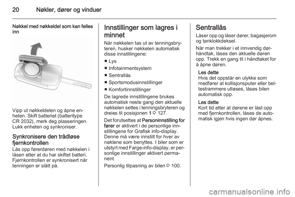 OPEL CASCADA 2014.5  Instruksjonsbok 20Nøkler, dører og vinduer
Nøkkel med nøkkeldel som kan fellesinn
Vipp ut nøkkeldelen og åpne en‐
heten. Skift batteriet (batteritype
CR 2032), merk deg plasseringen.
Lukk enheten og synkronis
