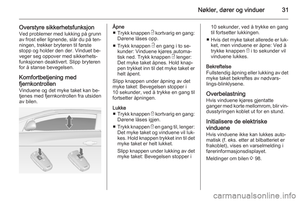 OPEL CASCADA 2014.5  Instruksjonsbok Nøkler, dører og vinduer31
Overstyre sikkerhetsfunksjonVed problemer med lukking på grunn
av frost eller lignende, slår du på ten‐ ningen, trekker bryteren til første
stopp og holder den der. 