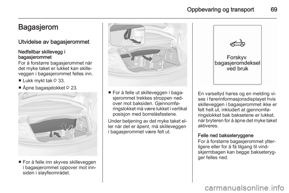 OPEL CASCADA 2014.5 Instruksjonsbok Oppbevaring og transport69Bagasjerom
Utvidelse av bagasjerommet Nedfellbar skillevegg i
bagasjerommet
For å forstørre bagasjerommet når
det myke taket er lukket kan skille‐
veggen i bagasjerommet OPEL CASCADA 2014.5 Instruksjonsbok Oppbevaring og transport69Bagasjerom
Utvidelse av bagasjerommet Nedfellbar skillevegg i
bagasjerommet
For å forstørre bagasjerommet når
det myke taket er lukket kan skille‐
veggen i bagasjerommet