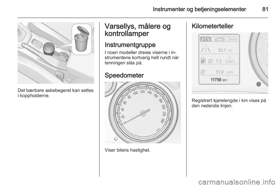 OPEL CASCADA 2014.5 Instruksjonsbok Instrumenter og betjeningselementer81
Det bærbare askebegeret kan settes
i koppholderne.
Varsellys, målere og
kontrollamper
Instrumentgruppe
I noen modeller dreies viserne i in‐
strumentene kortva OPEL CASCADA 2014.5 Instruksjonsbok Instrumenter og betjeningselementer81
Det bærbare askebegeret kan settes
i koppholderne.
Varsellys, målere og
kontrollamper
Instrumentgruppe
I noen modeller dreies viserne i in‐
strumentene kortva