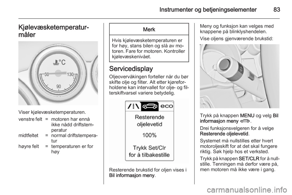 OPEL CASCADA 2014.5 Instruksjonsbok Instrumenter og betjeningselementer83Kjølevæsketemperatur‐
måler
Viser kjølevæsketemperaturen.
venstre felt=motoren har ennå
ikke nådd driftstem‐
peraturmidtfeltet=normal driftstempera‐
t OPEL CASCADA 2014.5 Instruksjonsbok Instrumenter og betjeningselementer83Kjølevæsketemperatur‐
måler
Viser kjølevæsketemperaturen.
venstre felt=motoren har ennå
ikke nådd driftstem‐
peraturmidtfeltet=normal driftstempera‐
t