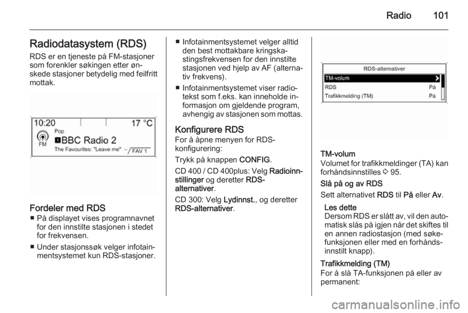 OPEL CASCADA 2015 Brukerhåndbok for infotainmentsystem Radio101Radiodatasystem (RDS)RDS er en tjeneste på FM-stasjonersom forenkler søkingen etter øn‐
skede stasjoner betydelig med feilfritt mottak.
Fordeler med RDS
■ På displayet vises programnav OPEL CASCADA 2015 Brukerhåndbok for infotainmentsystem Radio101Radiodatasystem (RDS)RDS er en tjeneste på FM-stasjonersom forenkler søkingen etter øn‐
skede stasjoner betydelig med feilfritt mottak.
Fordeler med RDS
■ På displayet vises programnav