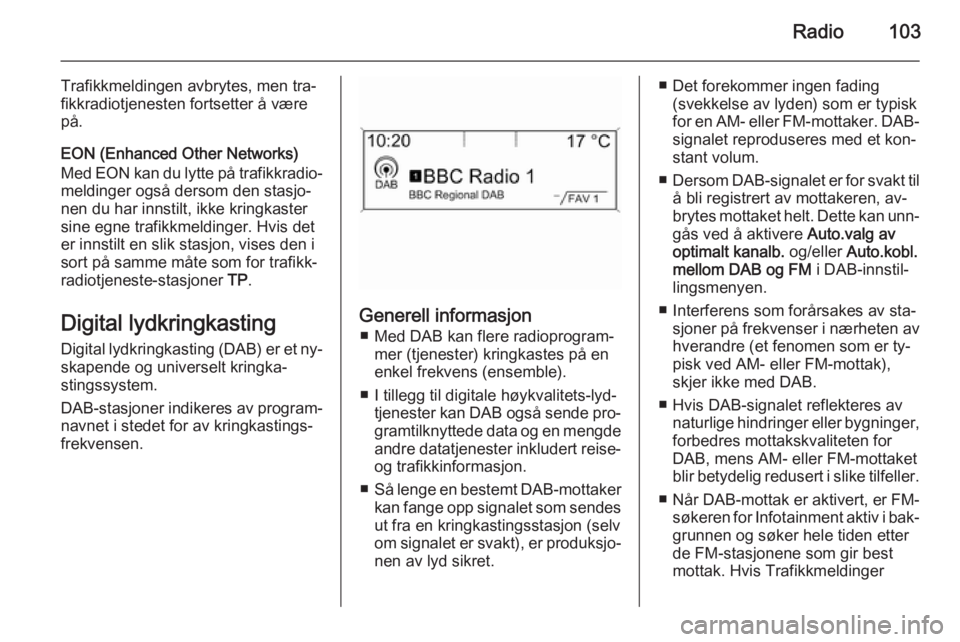 OPEL CASCADA 2015 Brukerhåndbok for infotainmentsystem Radio103
Trafikkmeldingen avbrytes, men tra‐
fikkradiotjenesten fortsetter å være
på.
EON (Enhanced Other Networks) Med EON kan du lytte på trafikkradio‐ meldinger også dersom den stasjo‐
n OPEL CASCADA 2015 Brukerhåndbok for infotainmentsystem Radio103
Trafikkmeldingen avbrytes, men tra‐
fikkradiotjenesten fortsetter å være
på.
EON (Enhanced Other Networks) Med EON kan du lytte på trafikkradio‐ meldinger også dersom den stasjo‐
n