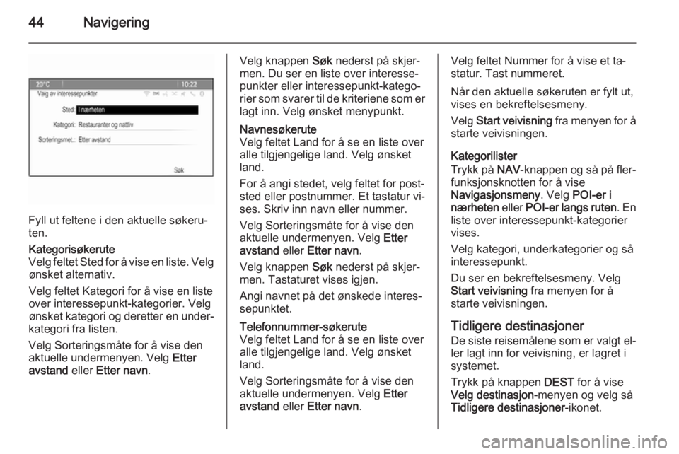 OPEL CASCADA 2015  Brukerhåndbok for infotainmentsystem 44Navigering
Fyll ut feltene i den aktuelle søkeru‐
ten.
Kategorisøkerute
Velg feltet Sted for å vise en liste. Velg ønsket alternativ.
Velg feltet Kategori for å vise en liste over interessepu