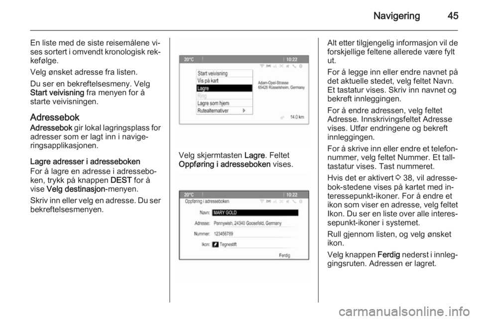 OPEL CASCADA 2015  Brukerhåndbok for infotainmentsystem Navigering45
En liste med de siste reisemålene vi‐
ses sortert i omvendt kronologisk rek‐
kefølge.
Velg ønsket adresse fra listen.
Du ser en bekreftelsesmeny. Velg
Start veivisning  fra menyen 
