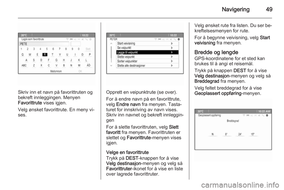OPEL CASCADA 2015  Brukerhåndbok for infotainmentsystem Navigering49
Skriv inn et navn på favorittruten og
bekreft innleggingen. Menyen
Favorittrute  vises igjen.
Velg ønsket favorittrute. En meny vi‐
ses.Opprett en veipunktrute (se over).
For å endre
