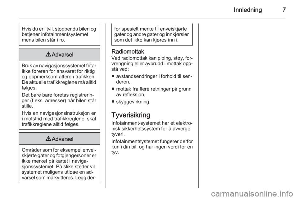 OPEL CASCADA 2015  Brukerhåndbok for infotainmentsystem Innledning7Hvis du er i tvil, stopper du bilen ogbetjener infotainmentsystemet
mens bilen står i ro.9 Advarsel
Bruk av navigasjonssystemet fritar
ikke føreren for ansvaret for riktig
og oppmerksom a