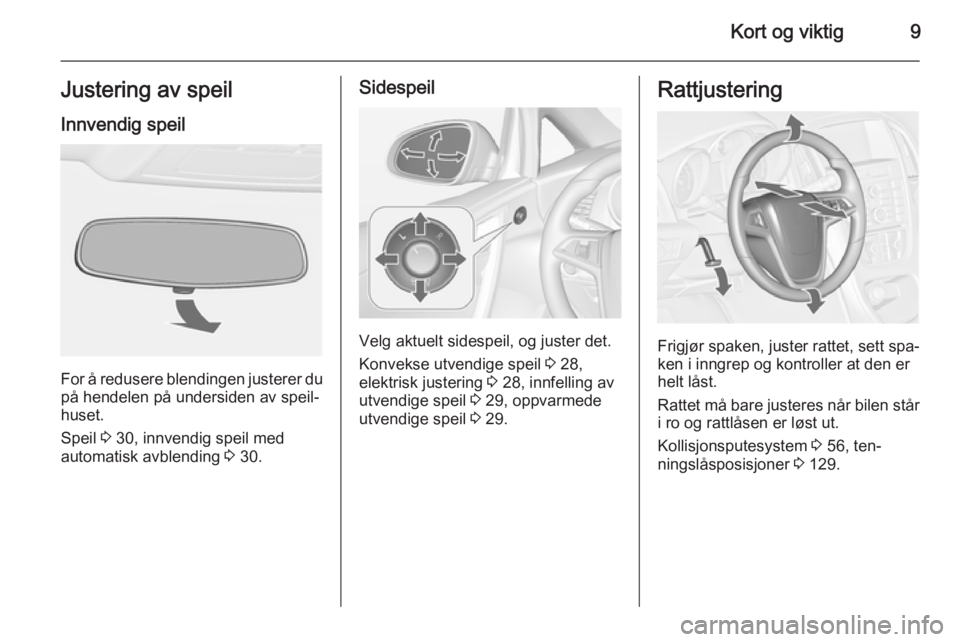 OPEL CASCADA 2015  Instruksjonsbok Kort og viktig9Justering av speilInnvendig speil
For å redusere blendingen justerer dupå hendelen på undersiden av speil‐
huset.
Speil  3 30, innvendig speil med
automatisk avblending  3 30.
Side