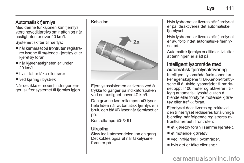 OPEL CASCADA 2015  Instruksjonsbok Lys111
Automatisk fjernlysMed denne funksjonen kan fjernlys
være hovedkjørelys om natten og når
hastigheten er over 40 km/t.
Systemet skifter til nærlys: ■ når kameraet på frontruten registre�