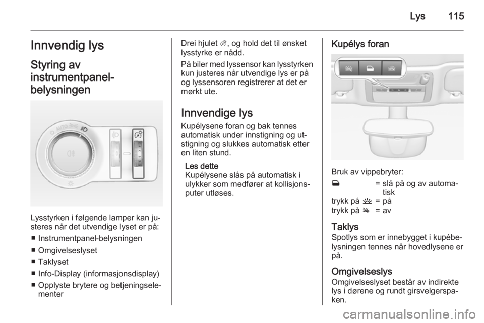 OPEL CASCADA 2015  Instruksjonsbok Lys115Innvendig lys
Styring av
instrumentpanel-
belysningen
Lysstyrken i følgende lamper kan ju‐
steres når det utvendige lyset er på:
■ Instrumentpanel-belysningen
■ Omgivelseslyset
■ Takl