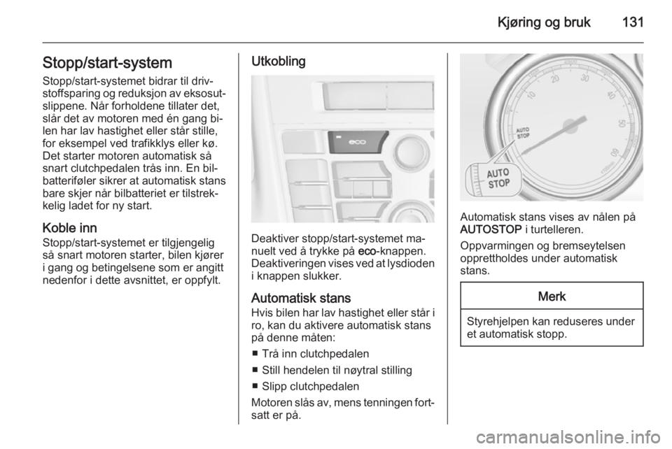 OPEL CASCADA 2015  Instruksjonsbok Kjøring og bruk131Stopp/start-system
Stopp/start-systemet bidrar til driv‐
stoffsparing og reduksjon av eksosut‐ slippene. Når forholdene tillater det,
slår det av motoren med én gang bi‐
le