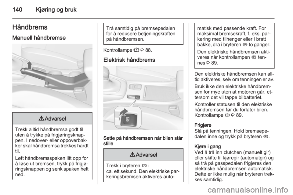 OPEL CASCADA 2015  Instruksjonsbok 140Kjøring og brukHåndbrems
Manuell håndbremse9 Advarsel
Trekk alltid håndbremsa godt til
uten å trykke på frigjøringsknap‐
pen. I nedover- eller oppoverbak‐
ker skal håndbremsa trekkes ha