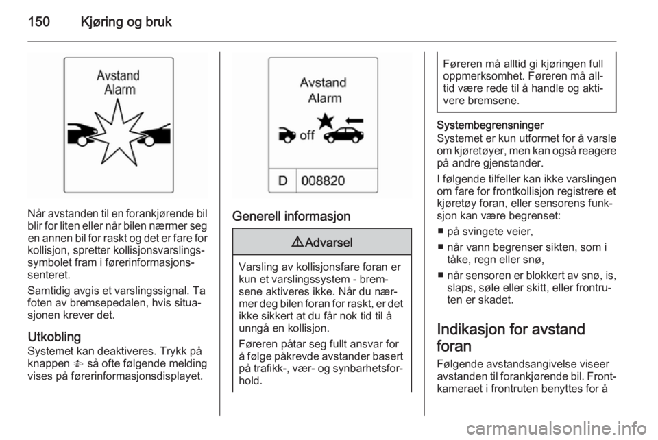 OPEL CASCADA 2015  Instruksjonsbok 150Kjøring og bruk
Når avstanden til en forankjørende bil
blir for liten eller når bilen nærmer seg en annen bil for raskt og det er fare for
kollisjon, spretter kollisjonsvarslings‐
symbolet f