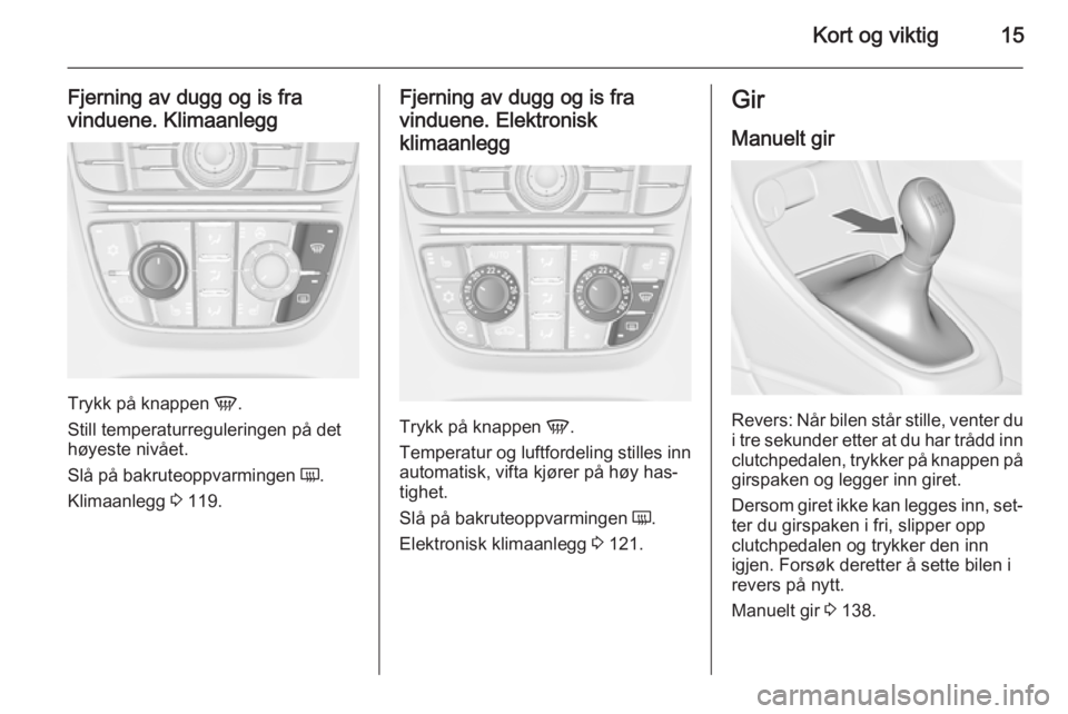 OPEL CASCADA 2015  Instruksjonsbok Kort og viktig15
Fjerning av dugg og is fra
vinduene. Klimaanlegg
Trykk på knappen  V.
Still temperaturreguleringen på det
høyeste nivået.
Slå på bakruteoppvarmingen  Ü.
Klimaanlegg  3 119.
Fje