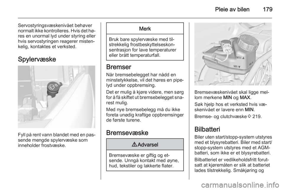 OPEL CASCADA 2015  Instruksjonsbok Pleie av bilen179
Servostyringsvæskenivået behøver
normalt ikke kontrolleres. Hvis det hø‐
res en unormal lyd under styring eller hvis servostyringen reagerer misten‐
kelig, kontaktes et verks