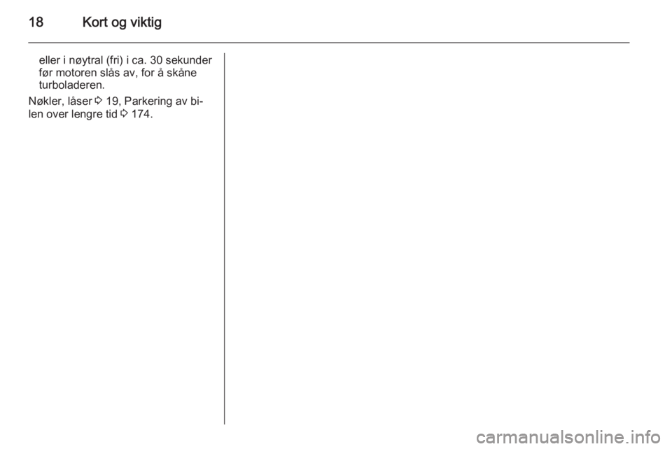 OPEL CASCADA 2015  Instruksjonsbok 18Kort og viktig
eller i nøytral (fri) i ca. 30 sekunder
før motoren slås av, for å skåne turboladeren.
Nøkler, låser  3 19, Parkering av bi‐
len over lengre tid  3 174. 