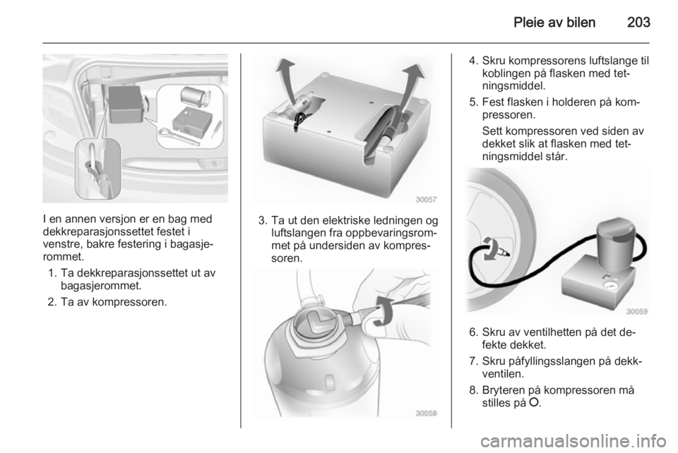 OPEL CASCADA 2015  Instruksjonsbok Pleie av bilen203
I en annen versjon er en bag med
dekkreparasjonssettet festet i
venstre, bakre festering i bagasje‐
rommet.
1. Ta dekkreparasjonssettet ut av bagasjerommet.
2. Ta av kompressoren.3