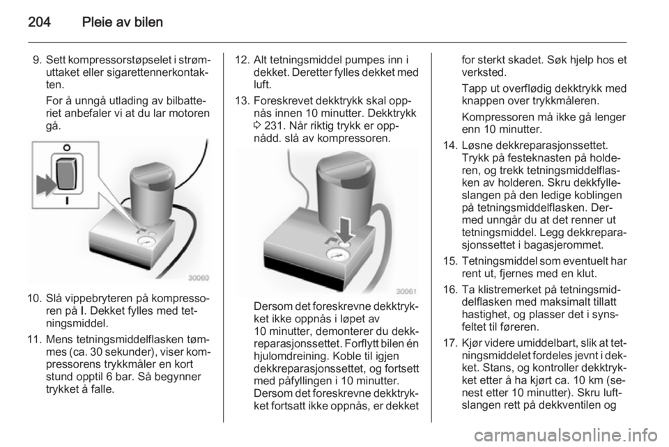 OPEL CASCADA 2015  Instruksjonsbok 204Pleie av bilen
9.Sett kompressorstøpselet i strøm‐
uttaket eller sigarettennerkontak‐
ten.
For å unngå utlading av bilbatte‐
riet anbefaler vi at du lar motoren gå.
10. Slå vippebrytere