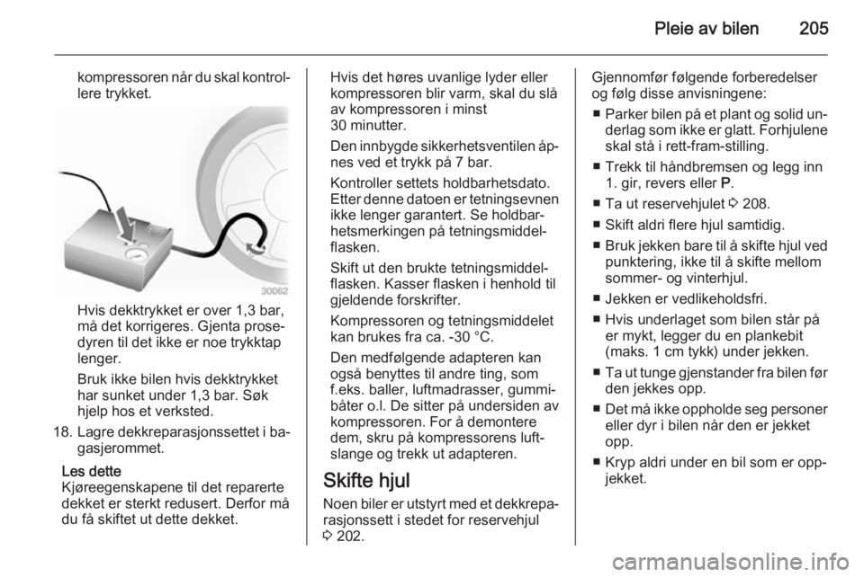 OPEL CASCADA 2015  Instruksjonsbok Pleie av bilen205
kompressoren når du skal kontrol‐
lere trykket.
Hvis dekktrykket er over 1,3 bar,
må det korrigeres. Gjenta prose‐
dyren til det ikke er noe trykktap
lenger.
Bruk ikke bilen hv