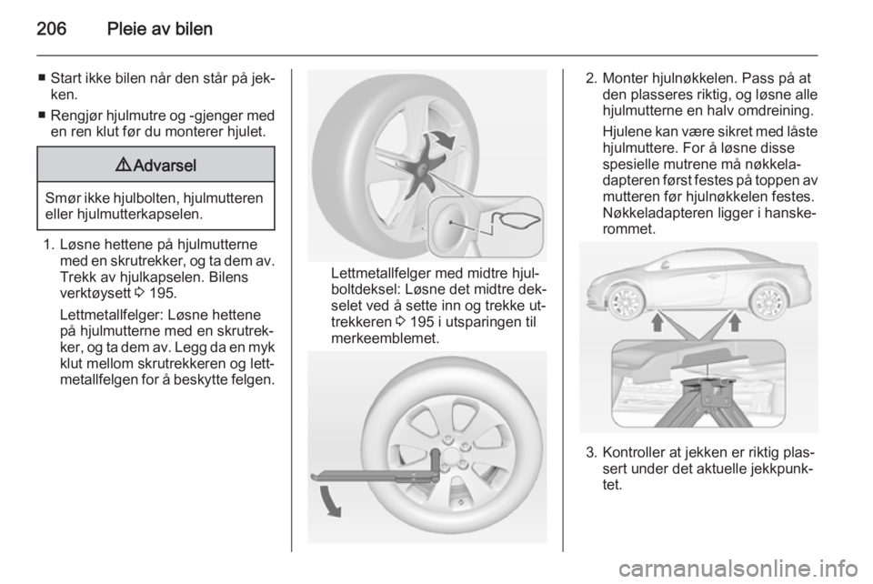 OPEL CASCADA 2015  Instruksjonsbok 206Pleie av bilen
■Start ikke bilen når den står på jek‐
ken.
■ Rengjør hjulmutre og -gjenger med
en ren klut før du monterer hjulet.9 Advarsel
Smør ikke hjulbolten, hjulmutteren
eller hju
