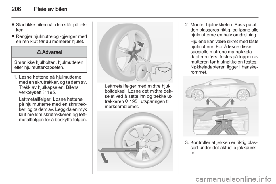 OPEL CASCADA 2015 Instruksjonsbok 206Pleie av bilen
■Start ikke bilen når den står på jek‐
ken.
■ Rengjør hjulmutre og -gjenger med
en ren klut før du monterer hjulet.9 Advarsel
Smør ikke hjulbolten, hjulmutteren
eller hju OPEL CASCADA 2015 Instruksjonsbok 206Pleie av bilen
■Start ikke bilen når den står på jek‐
ken.
■ Rengjør hjulmutre og -gjenger med
en ren klut før du monterer hjulet.9 Advarsel
Smør ikke hjulbolten, hjulmutteren
eller hju