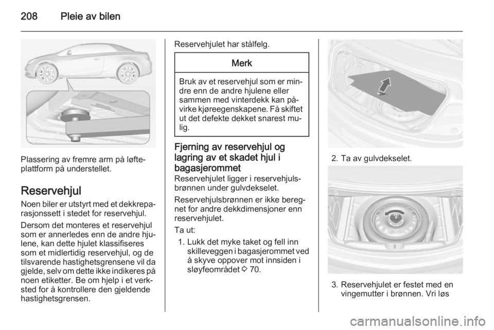 OPEL CASCADA 2015  Instruksjonsbok 208Pleie av bilen
Plassering av fremre arm på løfte‐
plattform på understellet.
Reservehjul Noen biler er utstyrt med et dekkrepa‐
rasjonssett i stedet for reservehjul.
Dersom det monteres et r
