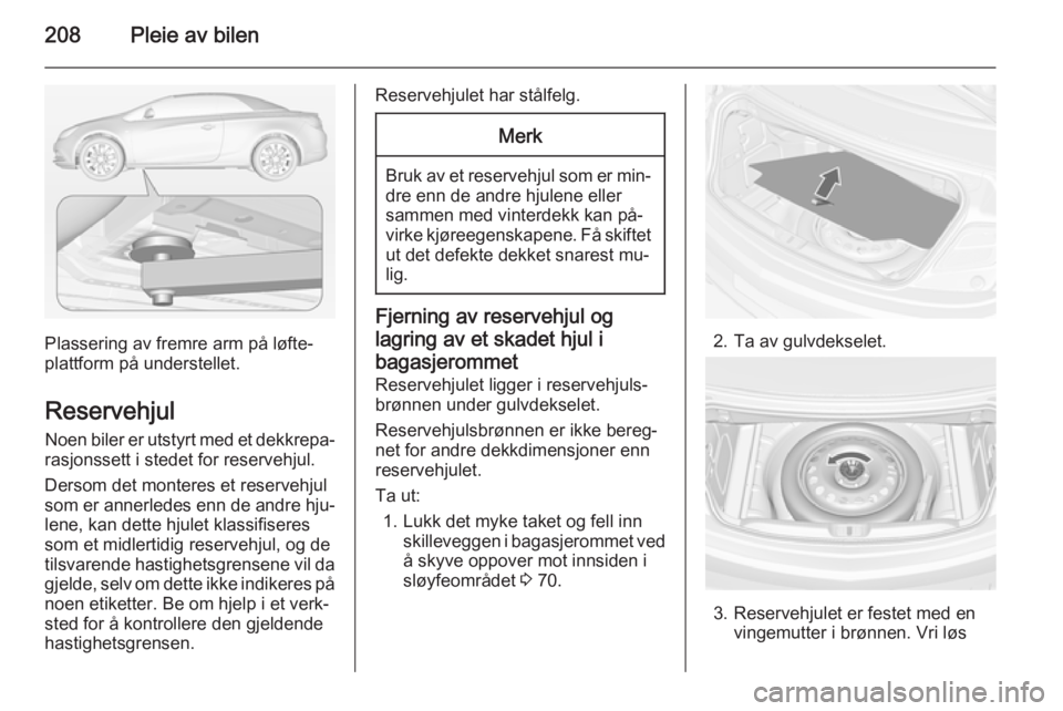 OPEL CASCADA 2015 Instruksjonsbok 208Pleie av bilen
Plassering av fremre arm på løfte‐
plattform på understellet.
Reservehjul Noen biler er utstyrt med et dekkrepa‐
rasjonssett i stedet for reservehjul.
Dersom det monteres et r OPEL CASCADA 2015 Instruksjonsbok 208Pleie av bilen
Plassering av fremre arm på løfte‐
plattform på understellet.
Reservehjul Noen biler er utstyrt med et dekkrepa‐
rasjonssett i stedet for reservehjul.
Dersom det monteres et r