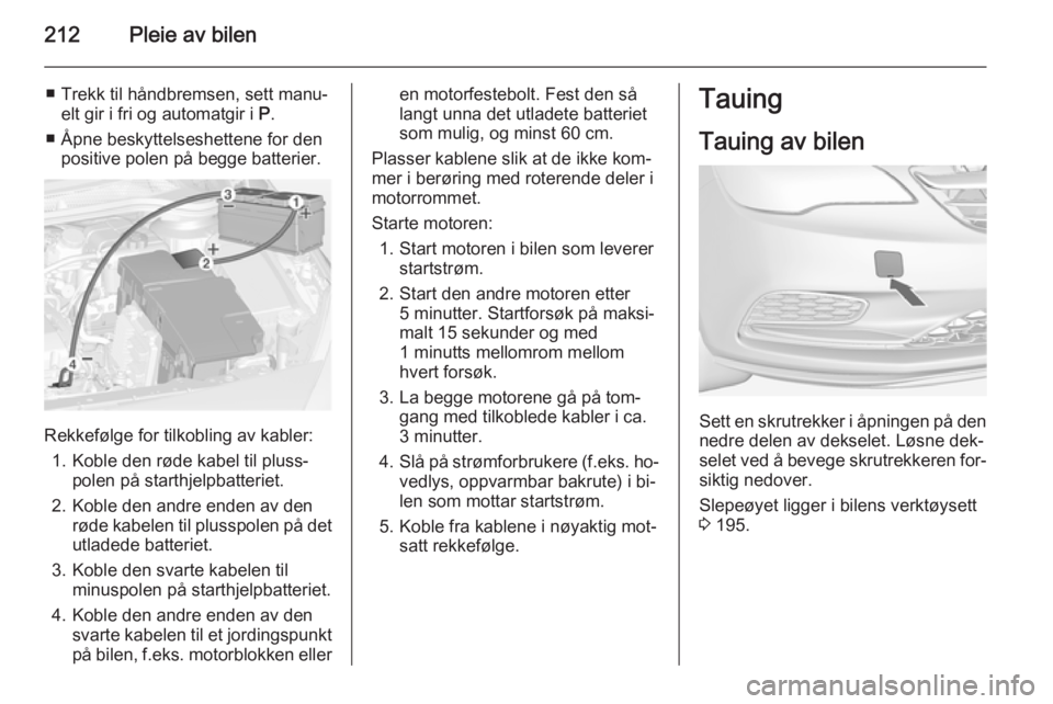 OPEL CASCADA 2015  Instruksjonsbok 212Pleie av bilen
■ Trekk til håndbremsen, sett manu‐elt gir i fri og automatgir i  P.
■ Åpne beskyttelseshettene for den positive polen på begge batterier.
Rekkefølge for tilkobling av kabl